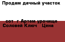 Продам дачный участок! 10сот. г.Артем урочище Соловей Ключ › Цена ­ 200 000 - Приморский край, Надеждинский р-н, Новый п. Недвижимость » Земельные участки продажа   